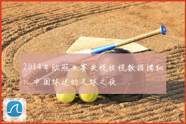 2014年欧冠决赛央视收视数据揭秘：中国球迷的足球之夜