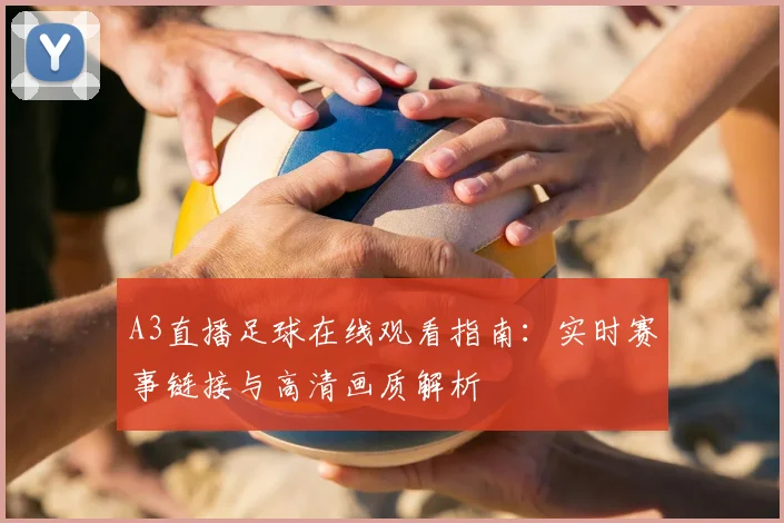 A3直播足球在线观看指南：实时赛事链接与高清画质解析