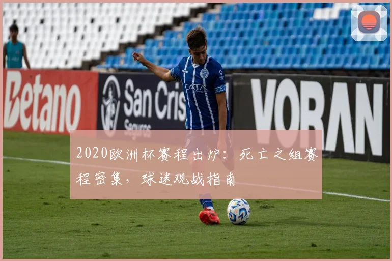 2020欧洲杯赛程出炉：死亡之组赛程密集，球迷观战指南