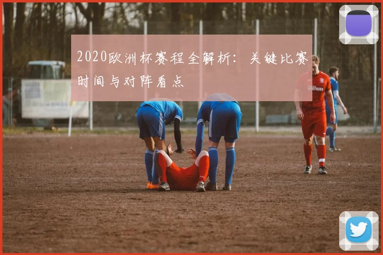 2020欧洲杯赛程全解析：关键比赛时间与对阵看点