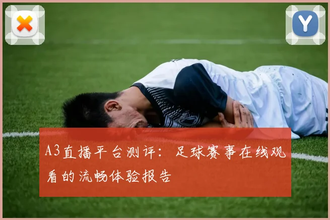 A3直播平台测评：足球赛事在线观看的流畅体验报告