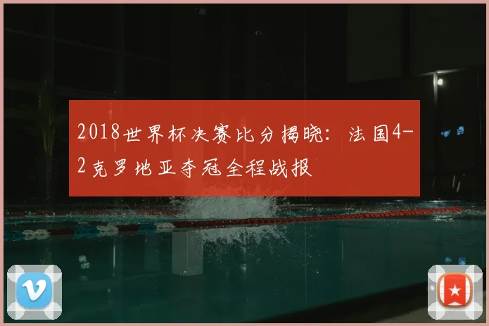2018世界杯决赛比分揭晓：法国4-2克罗地亚夺冠全程战报