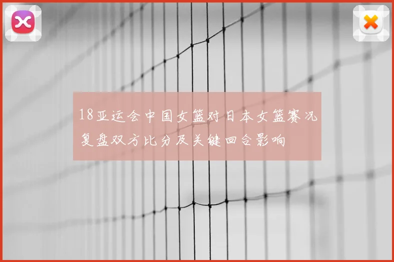 18亚运会中国女篮对日本女篮赛况复盘双方比分及关键回合影响